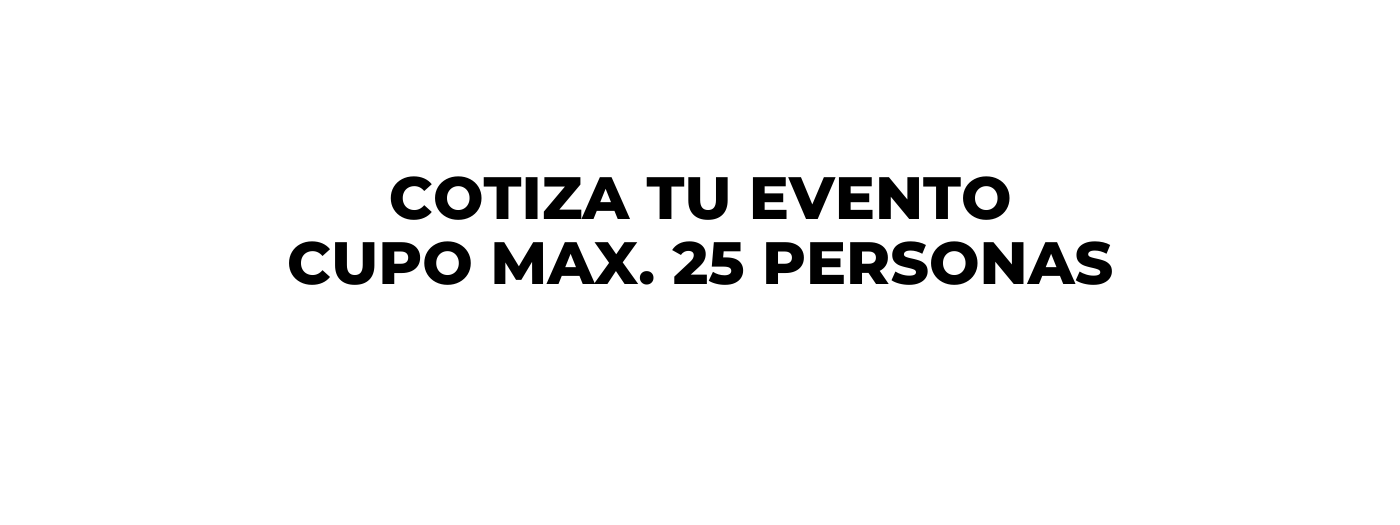 COTIZA TU EVENTO CUPO MAX 25 PERSONAS